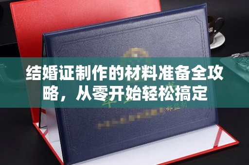 邛崃结婚证制作的材料准备全攻略，从零开始轻松搞定