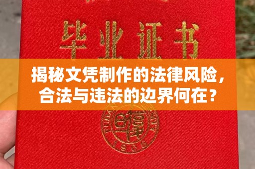 余杭揭秘文凭制作的法律风险，合法与违法的边界何在？